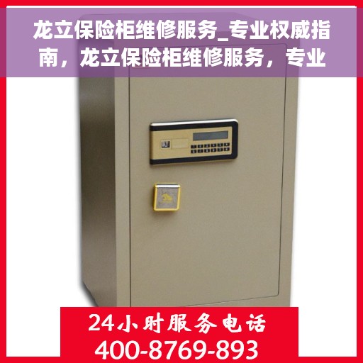 龙立保险柜维修服务_专业权威指南，龙立保险柜维修服务，专业权威指南手册