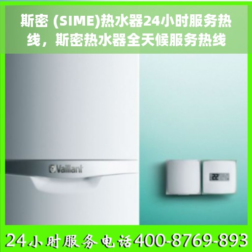 斯密 (SIME)热水器24小时服务热线，斯密热水器全天候服务热线，专业解决您的热水需求
