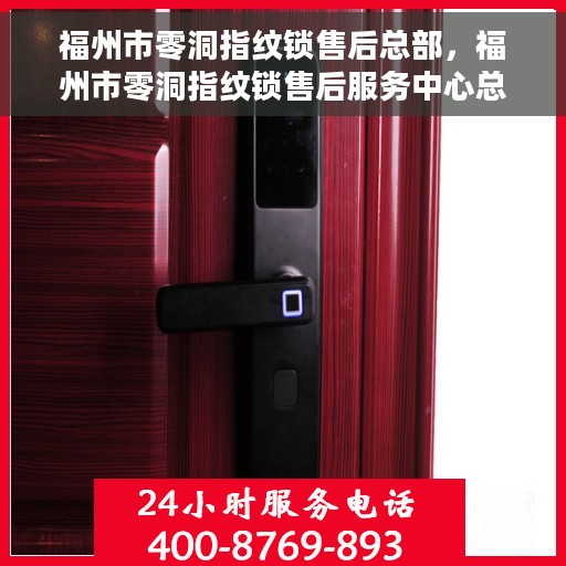 福州市零洞指纹锁售后总部，福州市零洞指纹锁售后服务中心总部