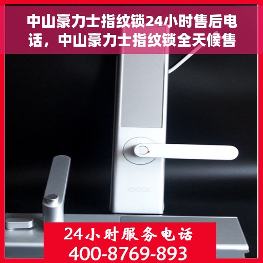 中山豪力士指纹锁24小时售后电话，中山豪力士指纹锁全天候售后电话服务支持