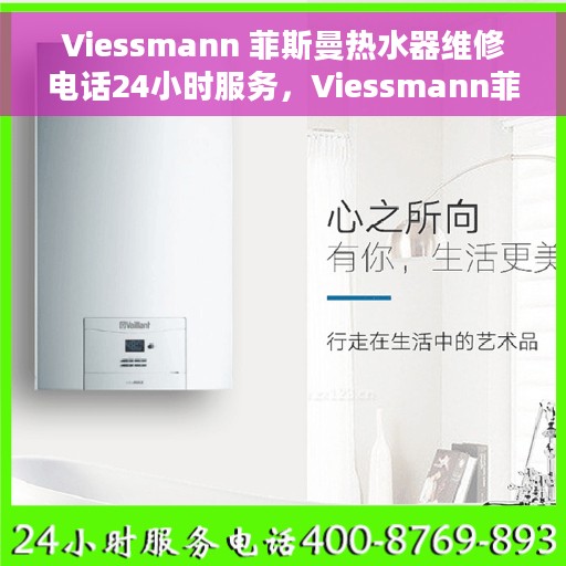 Viessmann 菲斯曼热水器维修电话24小时服务，Viessmann菲斯曼热水器全天候维修服务热线。