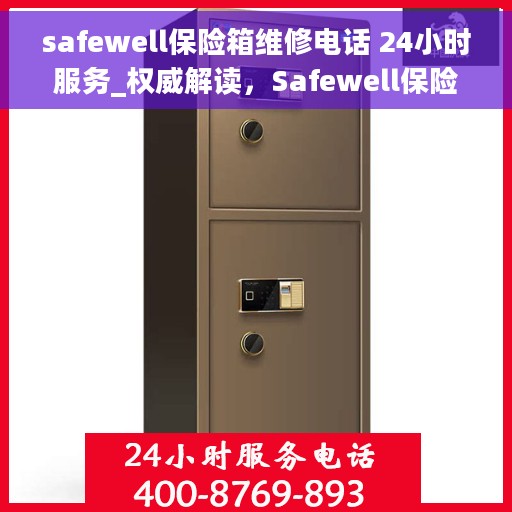 safewell保险箱维修电话 24小时服务_权威解读，Safewell保险箱维修热线24小时为您服务，专业解读与快速响应