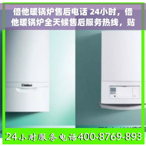 倍他暖锅炉售后电话 24小时，倍他暖锅炉全天候售后服务热线，贴心无忧维修支持