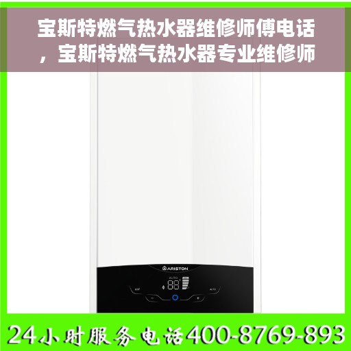 宝斯特燃气热水器维修师傅电话，宝斯特燃气热水器专业维修师傅联系方式及常见故障解决方案