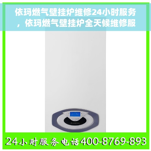 依玛燃气壁挂炉维修24小时服务，依玛燃气壁挂炉全天候维修服务热线，专业保障您的温暖生活