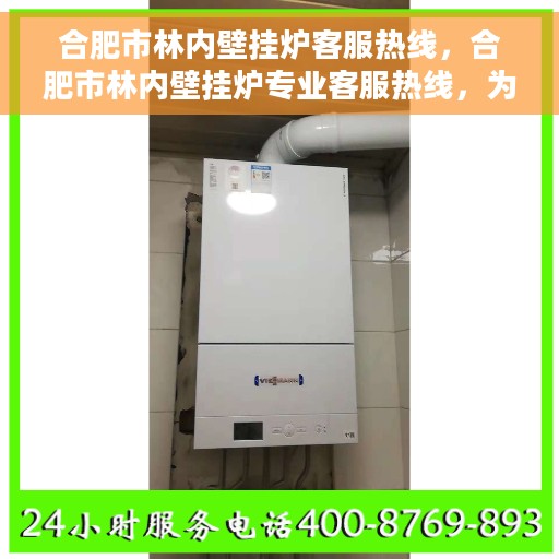 合肥市林内壁挂炉客服热线，合肥市林内壁挂炉专业客服热线，为您提供全方位服务支持