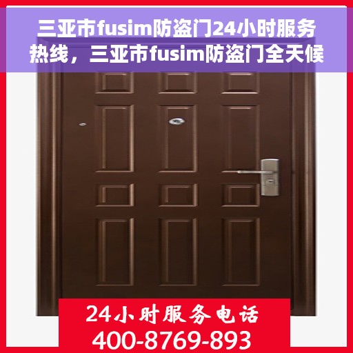 三亚市fusim防盗门24小时服务热线，三亚市fusim防盗门全天候服务热线，为您的安全保驾护航