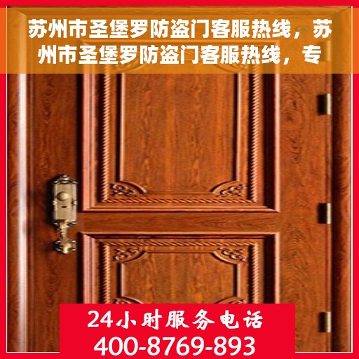 苏州市圣堡罗防盗门客服热线，苏州市圣堡罗防盗门客服热线，专业解答与优质服务，为您的安全保驾护航