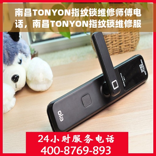 南昌TONYON指纹锁维修师傅电话，南昌TONYON指纹锁维修服务热线与专家团队