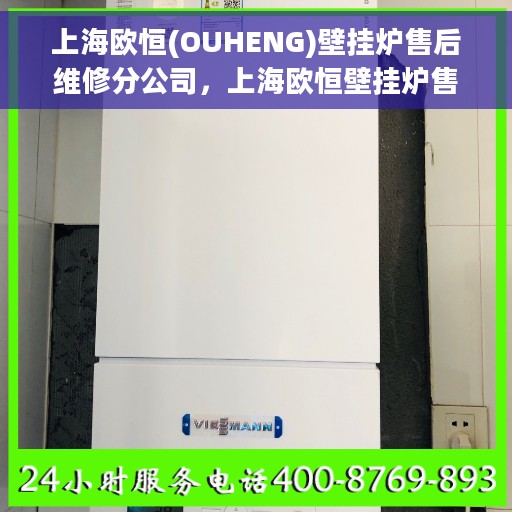 上海欧恒(OUHENG)壁挂炉售后维修分公司，上海欧恒壁挂炉售后维修分公司，专业维修服务，贴心保障您的居家温暖