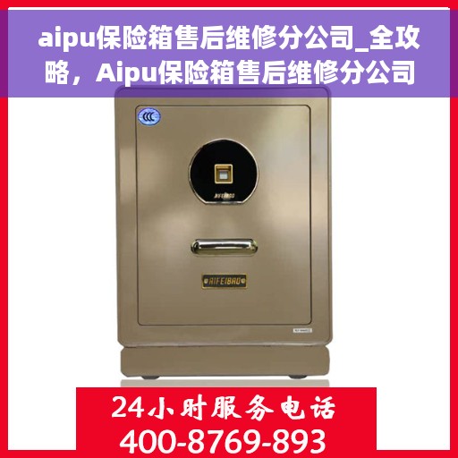 aipu保险箱售后维修分公司_全攻略，Aipu保险箱售后维修分公司，一站式服务全攻略