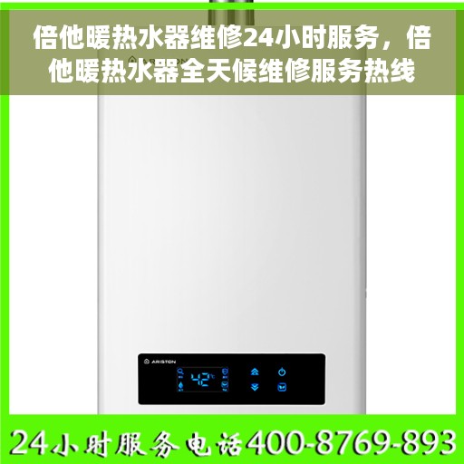 倍他暖热水器维修24小时服务，倍他暖热水器全天候维修服务热线，专业快速响应您的需求！