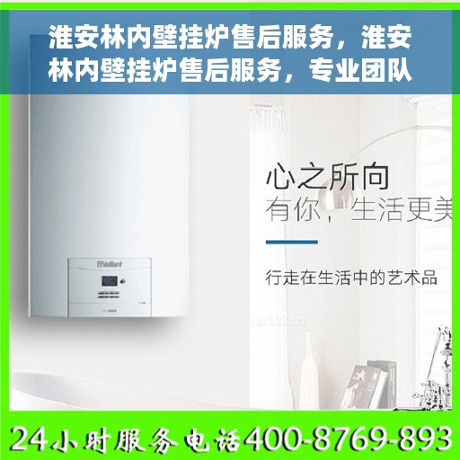 淮安林内壁挂炉售后服务，淮安林内壁挂炉售后服务，专业团队，贴心保障