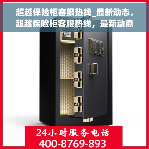 超越保险柜客服热线_最新动态，超越保险柜客服热线，最新动态与服务升级