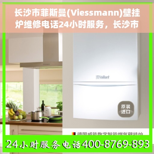 长沙市菲斯曼(Viessmann)壁挂炉维修电话24小时服务，长沙市菲斯曼壁挂炉全天候专业维修服务热线