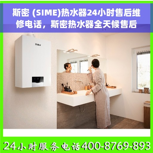 斯密 (SIME)热水器24小时售后维修电话，斯密热水器全天候售后维修热线，专业解决您的热水器问题