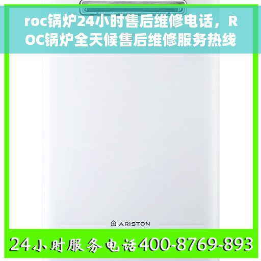 roc锅炉24小时售后维修电话，ROC锅炉全天候售后维修服务热线