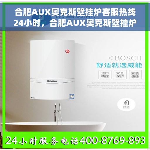 合肥AUX奥克斯壁挂炉客服热线24小时，合肥AUX奥克斯壁挂炉全天候客服热线支持