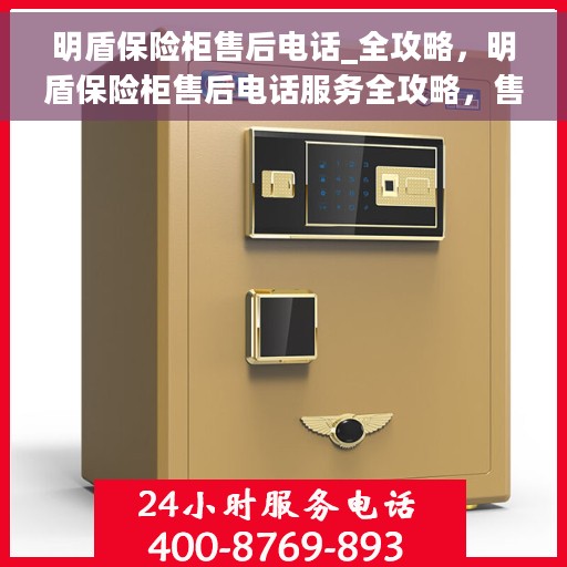 明盾保险柜售后电话_全攻略，明盾保险柜售后电话服务全攻略，售后无忧，保障您的安全之选