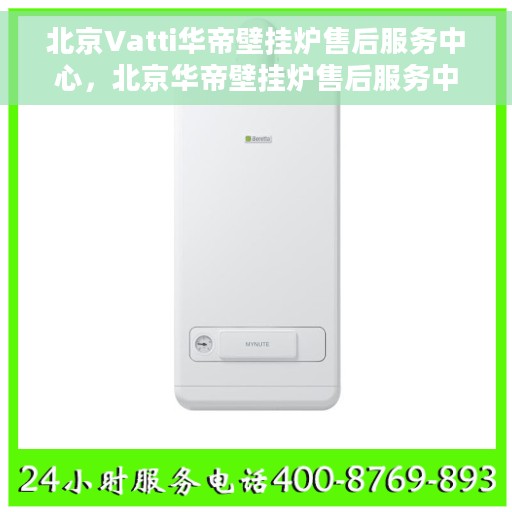 北京Vatti华帝壁挂炉售后服务中心，北京华帝壁挂炉售后服务中心，专业维修与贴心服务