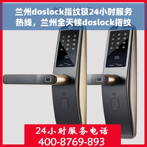 兰州doslock指纹锁24小时服务热线,兰州全天候doslock指纹锁服务热线,解锁无忧,贴心守护您的安全之门 兰州doslock指纹锁24小时服务热线,兰州全天候doslock指纹锁服务热线,解锁无忧,贴心守护您的安全之门
