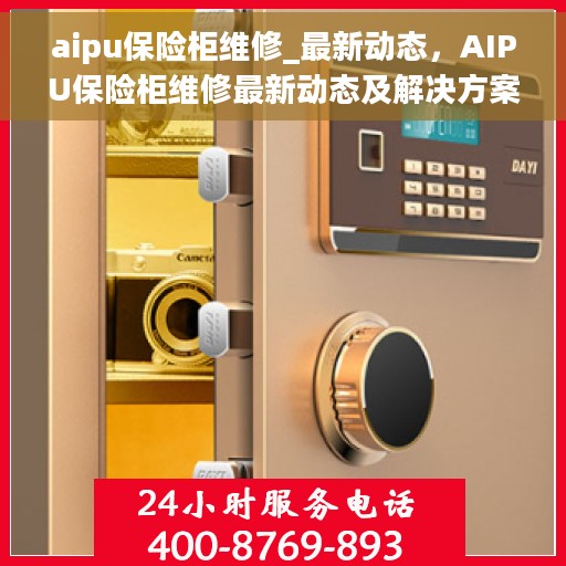 aipu保险柜维修_最新动态，AIPU保险柜维修最新动态及解决方案
