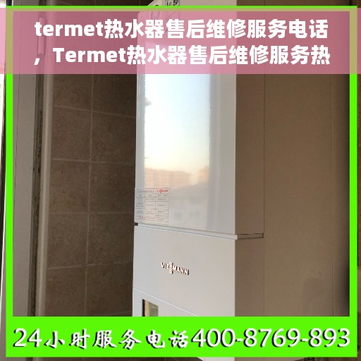 termet热水器售后维修服务电话，Termet热水器售后维修服务热线及专业解决方案