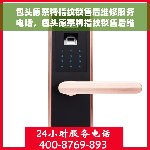 包头德奈特指纹锁售后维修服务电话，包头德奈特指纹锁售后维修服务热线及电话支持详解