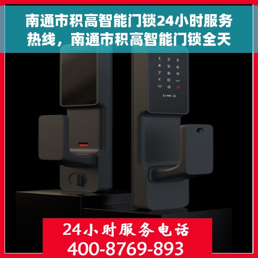 南通市积高智能门锁24小时服务热线，南通市积高智能门锁全天候服务热线，为您提供不间断的锁事保障