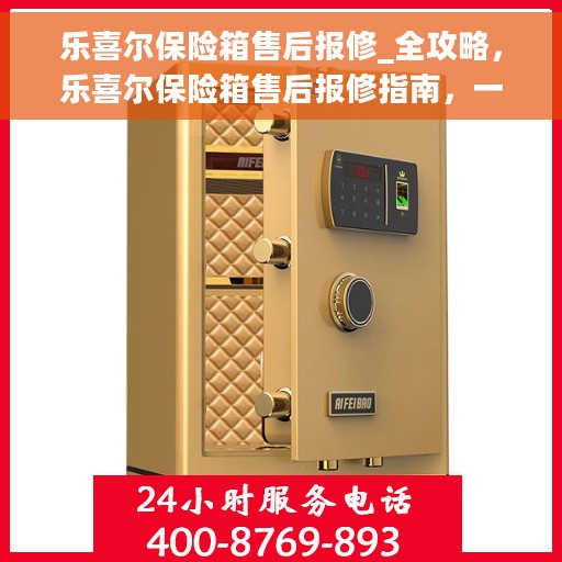 乐喜尔保险箱售后报修_全攻略，乐喜尔保险箱售后报修指南，一站式全攻略
