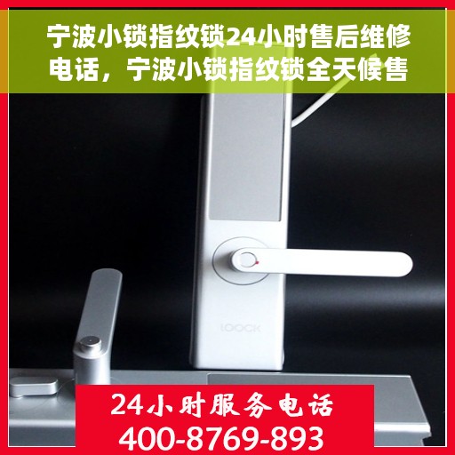 宁波小锁指纹锁24小时售后维修电话，宁波小锁指纹锁全天候售后维修服务热线电话