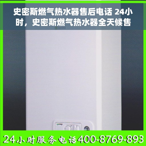 史密斯燃气热水器售后电话 24小时，史密斯燃气热水器全天候售后热线，专业维修，快速响应！