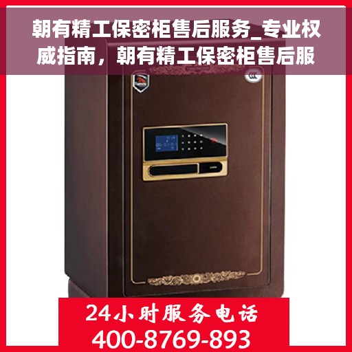 朝有精工保密柜售后服务_专业权威指南，朝有精工保密柜售后服务，专业权威指南解密