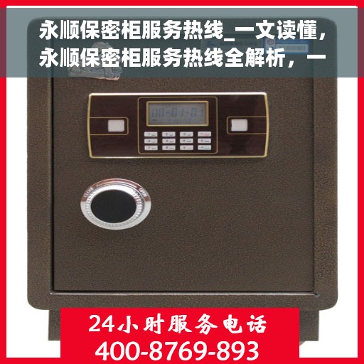 永顺保密柜服务热线_一文读懂，永顺保密柜服务热线全解析，一站式解决您的疑问和需求