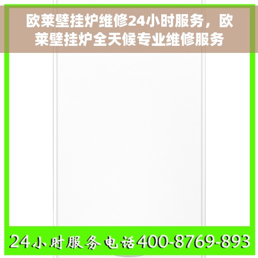 欧莱壁挂炉维修24小时服务，欧莱壁挂炉全天候专业维修服务