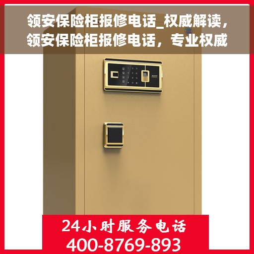 领安保险柜报修电话_权威解读，领安保险柜报修电话，专业权威解读服务热线