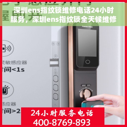 深圳ens指纹锁维修电话24小时服务，深圳ens指纹锁全天候维修服务热线电话