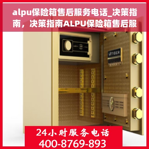 alpu保险箱售后服务电话_决策指南，决策指南ALPU保险箱售后服务电话全攻略
