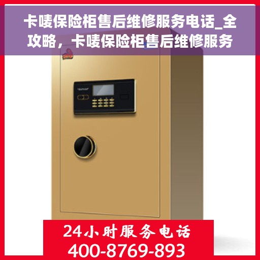 卡唛保险柜售后维修服务电话_全攻略，卡唛保险柜售后维修服务电话全攻略，一站式解决您的安全存储问题