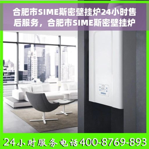 合肥市SIME斯密壁挂炉24小时售后服务，合肥市SIME斯密壁挂炉全天候售后服务保障