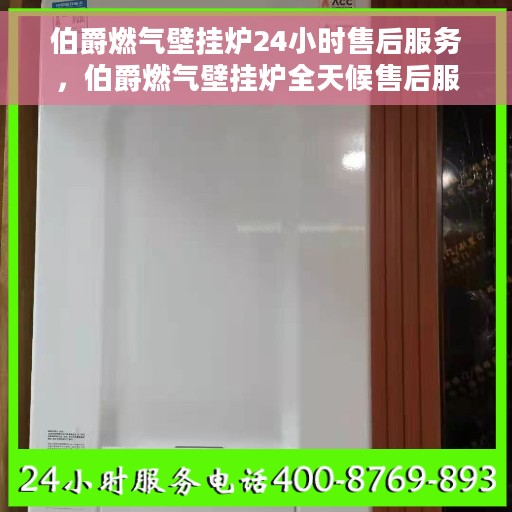 伯爵燃气壁挂炉24小时售后服务，伯爵燃气壁挂炉全天候售后服务保障