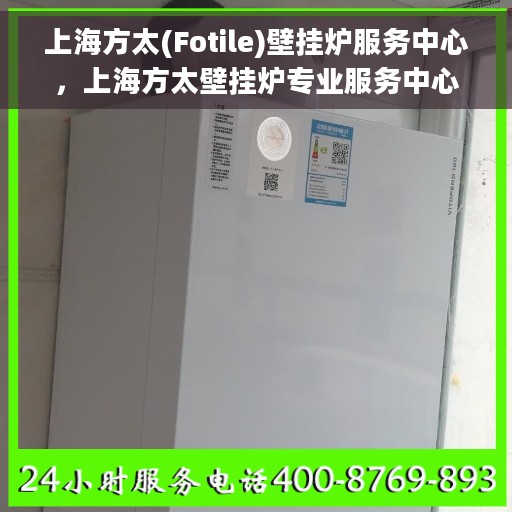 上海方太(Fotile)壁挂炉服务中心，上海方太壁挂炉专业服务中心，高效维修与贴心服务