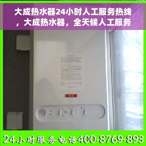 大成热水器24小时人工服务热线，大成热水器，全天候人工服务热线，温暖您的每一个需求