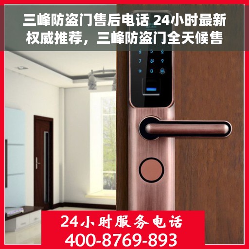 三峰防盗门售后电话 24小时最新权威推荐，三峰防盗门全天候售后热线，最新权威推荐的24小时售后电话服务