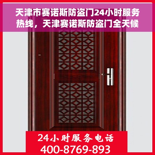 天津市赛诺斯防盗门24小时服务热线，天津赛诺斯防盗门全天候服务热线，专业保障您的安全无界限