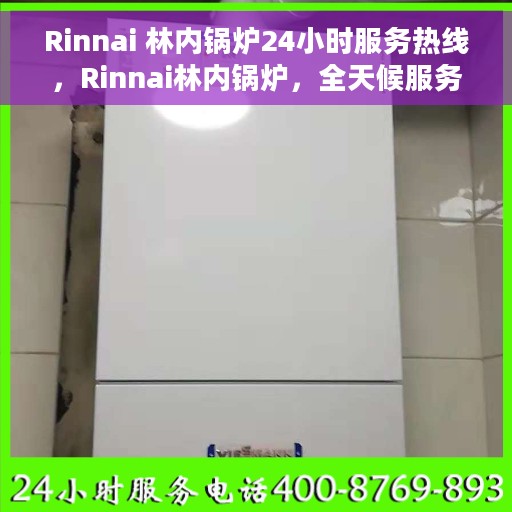 Rinnai 林内锅炉24小时服务热线，Rinnai林内锅炉，全天候服务热线，温暖您的每一刻