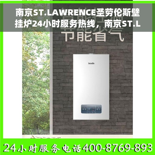 南京ST.LAWRENCE圣劳伦斯壁挂炉24小时服务热线，南京ST.LAWRENCE圣劳伦斯壁挂炉全天候服务热线，暖心维修，一刻不停
