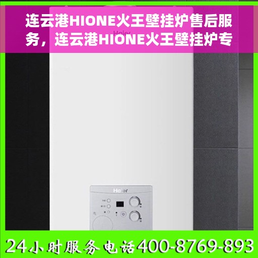 连云港HIONE火王壁挂炉售后服务，连云港HIONE火王壁挂炉专业售后服务支持