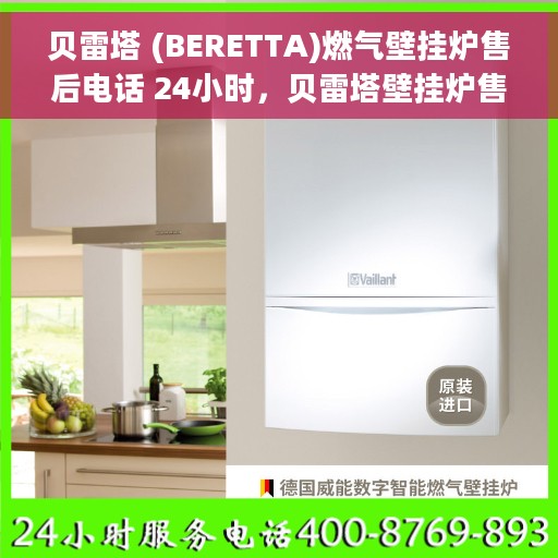 贝雷塔 (BERETTA)燃气壁挂炉售后电话 24小时，贝雷塔壁挂炉售后电话全天候服务，专业维修保障温暖家居