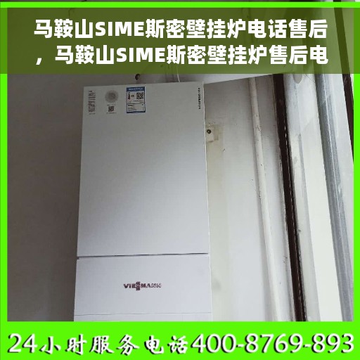 马鞍山SIME斯密壁挂炉电话售后，马鞍山SIME斯密壁挂炉售后电话及维修服务